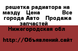  решетка радиатора на мазду › Цена ­ 4 500 - Все города Авто » Продажа запчастей   . Нижегородская обл.